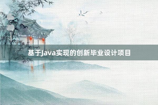 基于Java实现的创新毕业设计项目