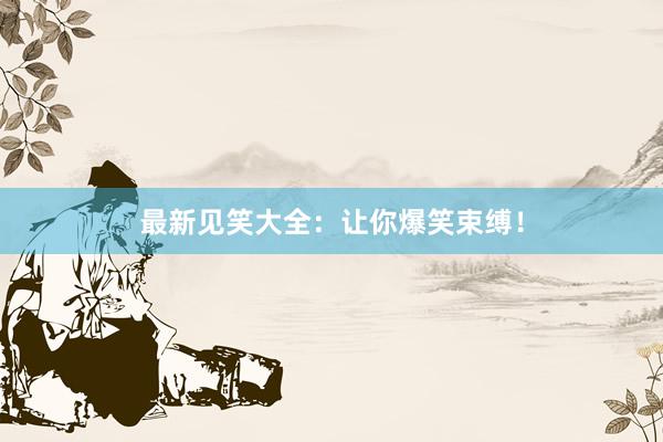 最新见笑大全：让你爆笑束缚！