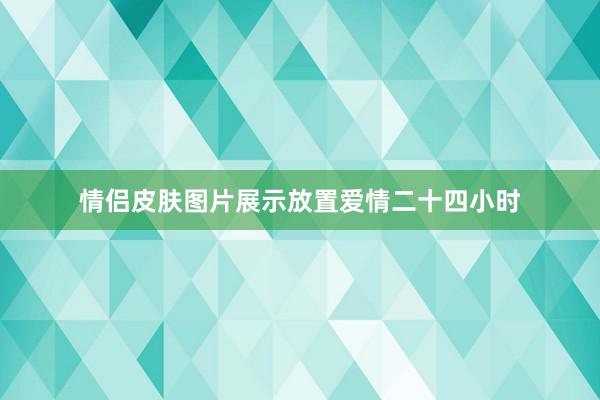 情侣皮肤图片展示放置爱情二十四小时